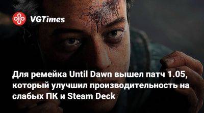 Для ремейка Until Dawn вышел патч 1.05, который улучшил производительность на слабых ПК и Steam Deck - vgtimes.ru