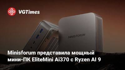 Minisforum представила мощный мини-ПК EliteMini Ai370 с Ryzen AI 9 - vgtimes.ru