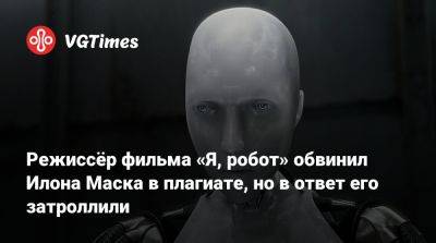 Илон Маск - Илон Маск (Elon Musk) - Режиссёр фильма «Я, робот» обвинил Илона Маска в плагиате, но в ответ его затроллили - vgtimes.ru - Сша