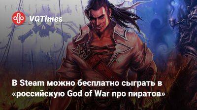 В Steam можно бесплатно сыграть в «российскую God of War про пиратов» - vgtimes.ru