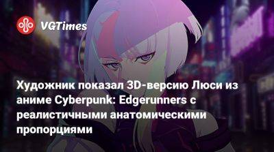 Художник показал 3D-версию Люси из аниме Cyberpunk: Edgerunners с реалистичными анатомическими пропорциями - vgtimes.ru - Москва