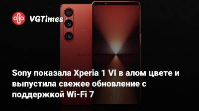 Sony показала Xperia 1 VI в алом цвете и выпустила свежее обновление с поддержкой Wi-Fi 7 - vgtimes.ru - Россия