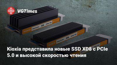 Kioxia представила новые SSD XD8 с PCIe 5.0 и высокой скоростью чтения - vgtimes.ru