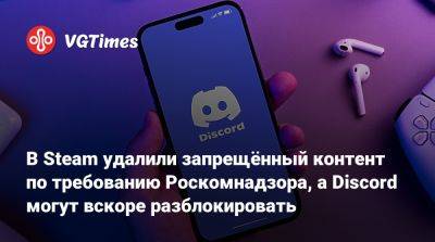 В Steam удалили запрещённый контент по требованию Роскомнадзора, а Discord могут вскоре разблокировать - vgtimes.ru - Россия