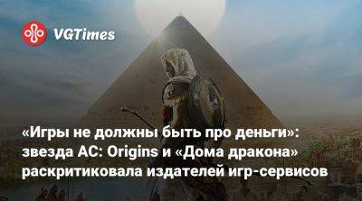 «Игры не должны быть про деньги»: звезда AC: Origins и «Дома дракона» раскритиковала издателей игр-сервисов - vgtimes.ru