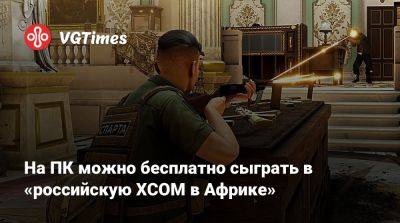 На ПК можно бесплатно сыграть в «российскую XCOM в Африке» - vgtimes.ru