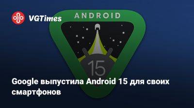 Google выпустила Android 15 для своих смартфонов - vgtimes.ru