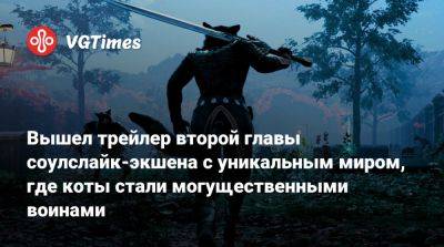 Вышел трейлер второй главы соулслайк-экшена с уникальным миром, где коты стали могущественными воинами - vgtimes.ru