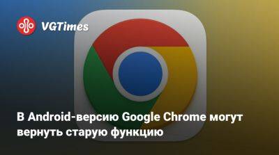 В Android-версию Google Chrome могут вернуть старую функцию - vgtimes.ru