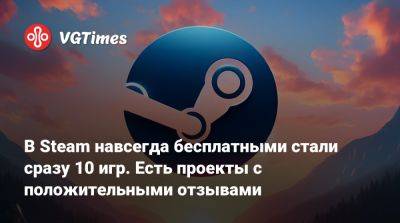 В Steam навсегда бесплатными стали сразу 10 игр. Есть проекты с положительными отзывами - vgtimes.ru - Россия