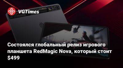 Состоялся глобальный релиз игрового планшета RedMagic Nova, который стоит $499 - vgtimes.ru