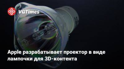 Apple разрабатывает проектор в виде лампочки для 3D-контента - vgtimes.ru