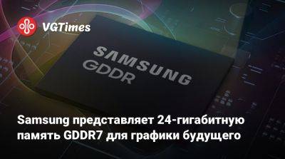 Samsung представляет 24-гигабитную память GDDR7 для графики будущего - vgtimes.ru