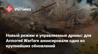 Новый режим и управляемые дроны: для Armored Warfare анонсировали одно из крупнейших обновлений - vgtimes.ru