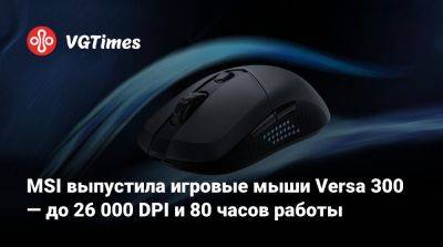 MSI выпустила игровые мыши Versa 300 — до 26 000 DPI и 80 часов работы - vgtimes.ru