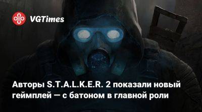 Авторы S.T.A.L.K.E.R. 2 показали новый геймплей — с батоном в главной роли - vgtimes.ru