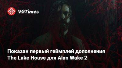 Показан релизный трейлер дополнения The Lake House для Alan Wake 2 - vgtimes.ru