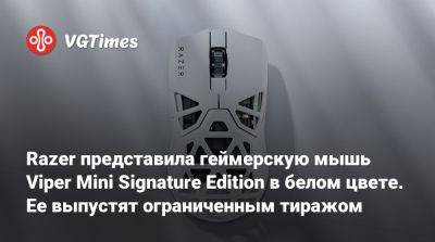 Razer представила геймерскую мышь Viper Mini Signature Edition в белом цвете. Ее выпустят ограниченным тиражом - vgtimes.ru