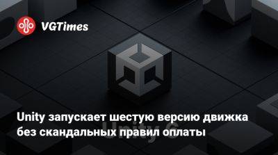 Unity Engine - Unity запускает шестую версию движка без скандальных правил оплаты - vgtimes.ru