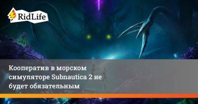 Кооператив в морском симуляторе Subnautica 2 не будет обязательным - ridus.ru