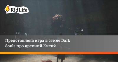 Представлена игра в стиле Dark Souls про древний Китай - ridus.ru - Китай