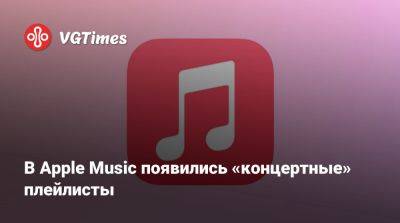 В Apple Music появились «концертные» плейлисты - vgtimes.ru