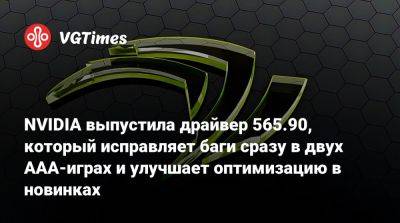 NVIDIA выпустила драйвер 565.90, который исправляет баги сразу в двух AAA-играх и улучшает оптимизацию в новинках - vgtimes.ru