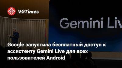 Google запустила бесплатный доступ к ассистенту Gemini Live для всех пользователей Android - vgtimes.ru - Россия