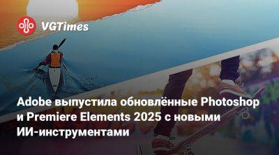 Adobe выпустила обновлённые Photoshop и Premiere Elements 2025 с новыми ИИ-инструментами - vgtimes.ru