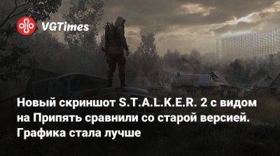 Новый скриншот S.T.A.L.K.E.R. 2 с видом на Припять сравнили со старой версией. Графика стала лучше - vgtimes.ru - Tokyo