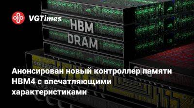 Анонсирован новый контроллер памяти HBM4 с впечатляющими характеристиками - vgtimes.ru