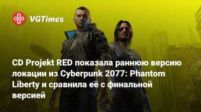 CD Projekt RED показала раннюю версию локации из Cyberpunk 2077: Phantom Liberty и сравнила её с финальной версией - vgtimes.ru