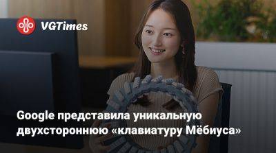 Google представила уникальную двухстороннюю «клавиатуру Мёбиуса» - vgtimes.ru