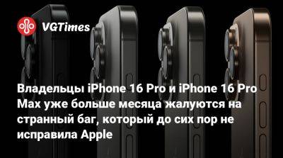 Владельцы iPhone 16 Pro и iPhone 16 Pro‌ Max уже больше месяца жалуются на странный баг, который до сих пор не исправила Apple - vgtimes.ru