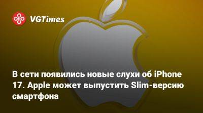 В сети появились новые слухи об iPhone 17. Apple может выпустить Slim-версию смартфона - vgtimes.ru