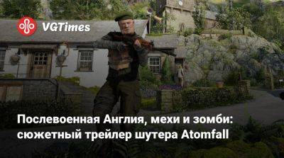 Послевоенная Англия, мехи и зомби: сюжетный трейлер шутера Atomfall - vgtimes.ru - Англия