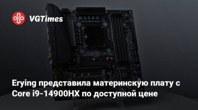 Erying представила материнскую плату с Core i9-14900HX по доступной цене - vgtimes.ru - Китай