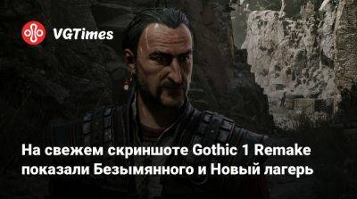 На свежем скриншоте Gothic 1 Remake показали Безымянного и Новый лагерь - vgtimes.ru