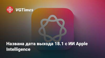 Названа дата выхода iOS 18.1 с ИИ Apple Intelligence - vgtimes.ru