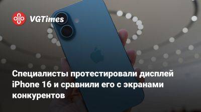 Специалисты протестировали дисплей iPhone 16 и сравнили его с экранами конкурентов - vgtimes.ru