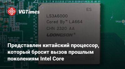 Представлен китайский процессор, который бросит вызов прошлым поколениям Intel Core - vgtimes.ru - Китай