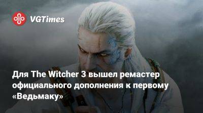 Сабрина Глевиссиг - Для The Witcher 3 вышел ремастер официального дополнения к первому «Ведьмаку» - vgtimes.ru