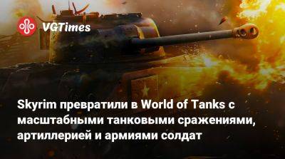 Skyrim превратили в World of Tanks с масштабными танковыми сражениями, артиллерией и армиями солдат - vgtimes.ru