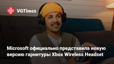 Microsoft официально представила новую версию гарнитуры Xbox Wireless Headset - vgtimes.ru