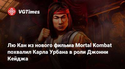 Лю Кан - Джон Кейдж - Шао Кан - Луди Линь - Лю Кан из нового фильма Mortal Kombat высоко оценил Карла Урбана в роли Джонни Кейджа - vgtimes.ru