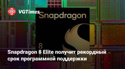 Snapdragon 8 Elite получит рекордный срок программной поддержки - vgtimes.ru