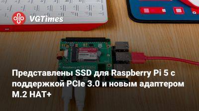 Представлены SSD для Raspberry Pi 5 с поддержкой PCIe 3.0 и новым адаптером M.2 HAT+ - vgtimes.ru