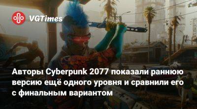 Авторы Cyberpunk 2077 показали раннюю версию ещё одного уровня и сравнили его с финальным вариантом - vgtimes.ru