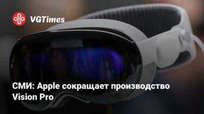 СМИ: Apple сокращает производство Vision Pro - vgtimes.ru