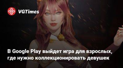 В Google Play выйдет игра для взрослых, где нужно коллекционировать девушек - vgtimes.ru